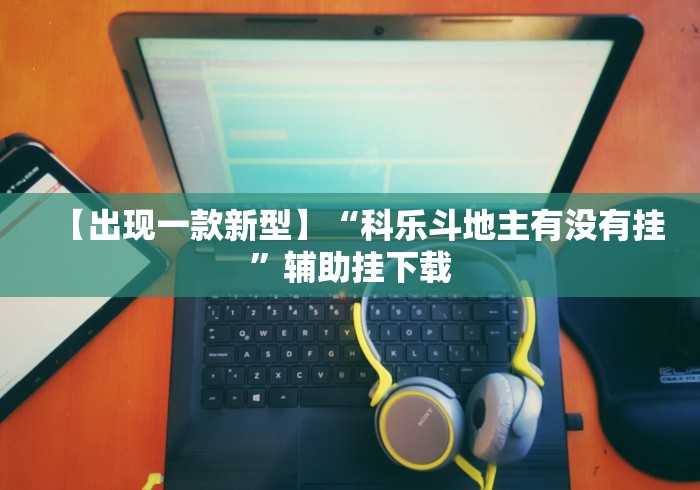 【出现一款新型】“科乐斗地主有没有挂	”辅助挂下载