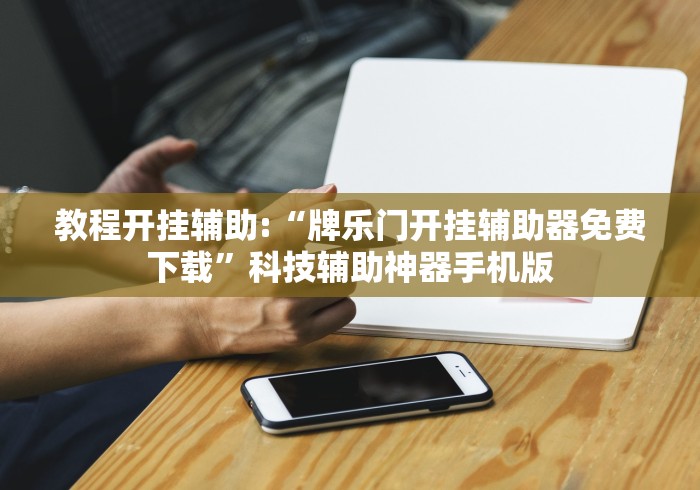 教程开挂辅助:“牌乐门开挂辅助器免费下载”科技辅助神器手机版