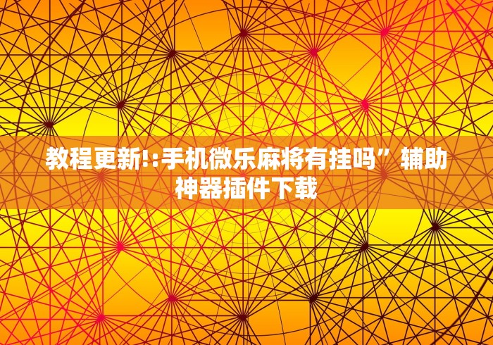 教程更新!:手机微乐麻将有挂吗”辅助神器插件下载