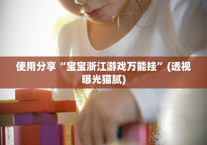 使用分享“宝宝浙江游戏万能挂”(透视曝光猫腻)