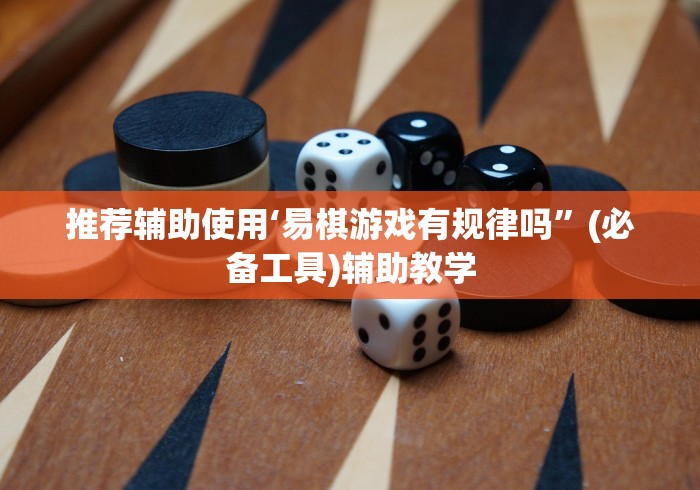 推荐辅助使用‘易棋游戏有规律吗	”(必备工具)辅助教学