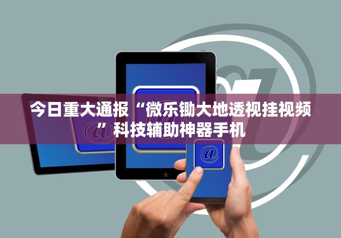 今日重大通报“微乐锄大地透视挂视频”科技辅助神器手机