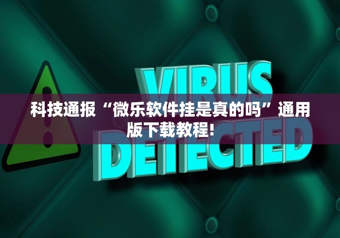 科技通报“微乐软件挂是真的吗”通用版下载教程!