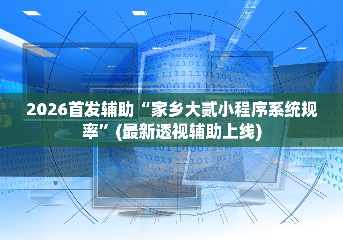2026首发辅助“家乡大贰小程序系统规率	”(最新透视辅助上线)