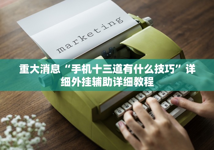 重大消息“手机十三道有什么技巧”详细外挂辅助详细教程