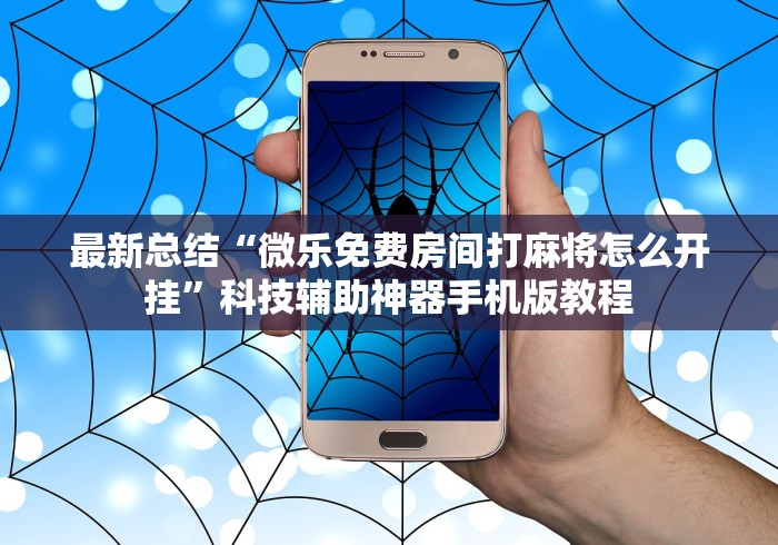 最新总结“微乐免费房间打麻将怎么开挂”科技辅助神器手机版教程