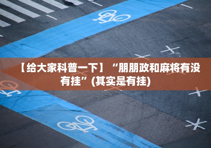 【给大家科普一下】“朋朋政和麻将有没有挂”(其实是有挂)