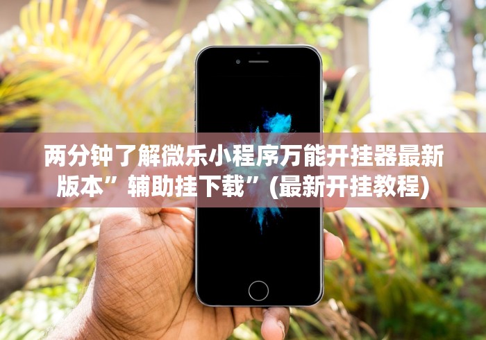 两分钟了解微乐小程序万能开挂器最新版本	”辅助挂下载”(最新开挂教程)