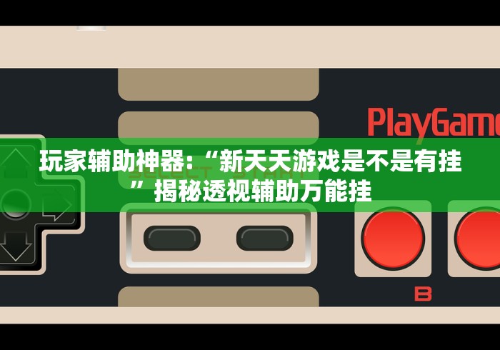 玩家辅助神器:“新天天游戏是不是有挂”揭秘透视辅助万能挂