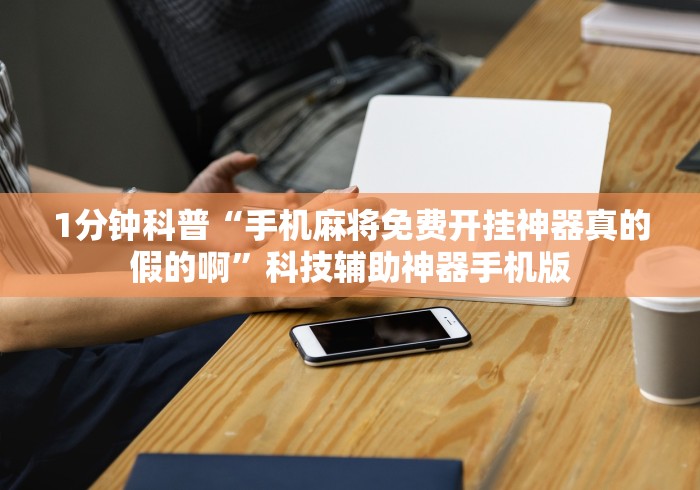 1分钟科普“手机麻将免费开挂神器真的假的啊”科技辅助神器手机版