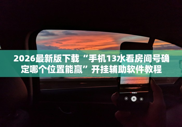 2026最新版下载“手机13水看房间号确定哪个位置能赢”开挂辅助软件教程