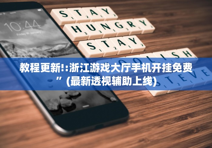 教程更新!:浙江游戏大厅手机开挂免费”(最新透视辅助上线)