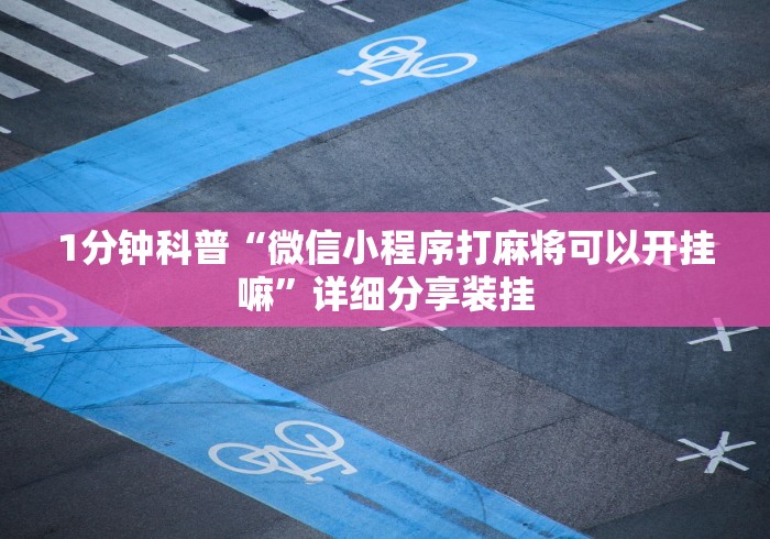 1分钟科普“微信小程序打麻将可以开挂嘛”详细分享装挂