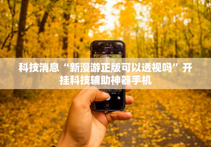 科技消息“新漫游正版可以透视吗	”开挂科技辅助神器手机