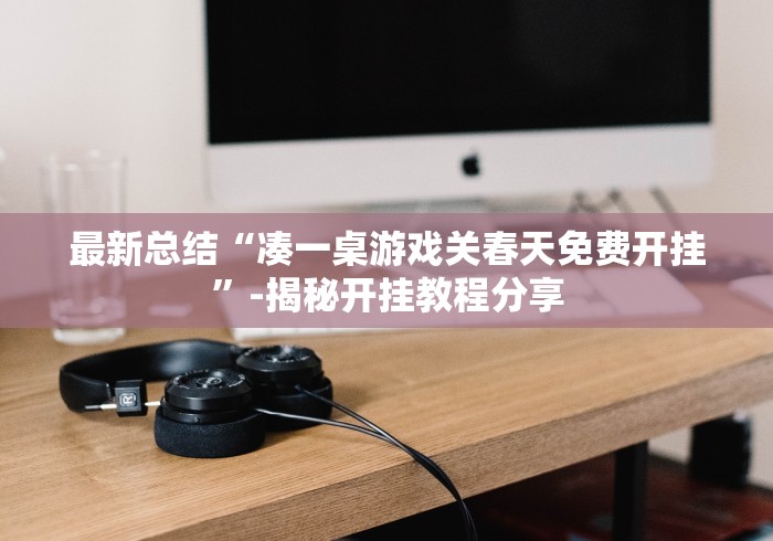 最新总结“凑一桌游戏关春天免费开挂”-揭秘开挂教程分享