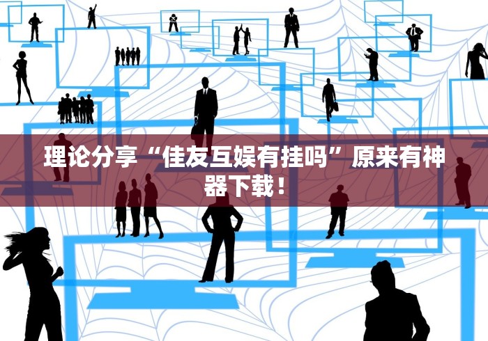 理论分享“佳友互娱有挂吗	”原来有神器下载！