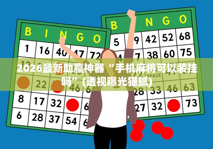 2026最新助赢神器“手机麻将可以装挂吗	”(透视曝光猫腻)