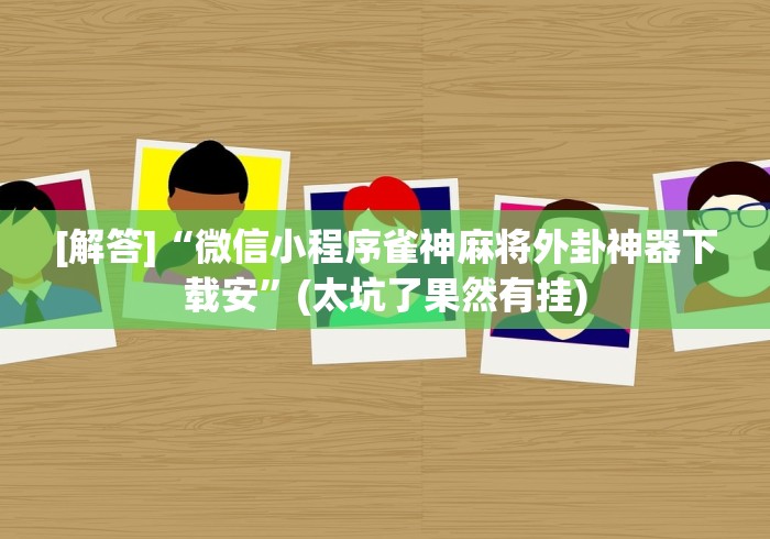 [解答]“微信小程序雀神麻将外卦神器下载安	”(太坑了果然有挂)