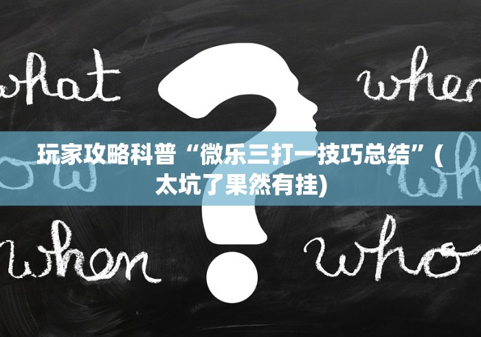 玩家攻略科普“微乐三打一技巧总结	”(太坑了果然有挂)