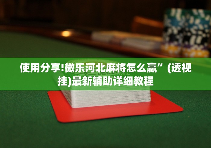 使用分享!微乐河北麻将怎么赢”(透视挂)最新辅助详细教程