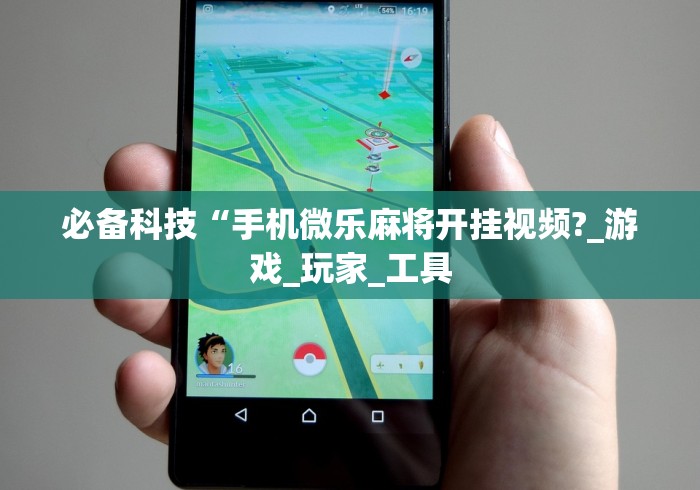 必备科技“手机微乐麻将开挂视频?_游戏_玩家_工具 必备科技“手机微乐麻将开挂视频?_游戏_玩家_工具