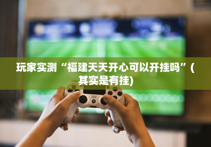 玩家实测“福建天天开心可以开挂吗”(其实是有挂)