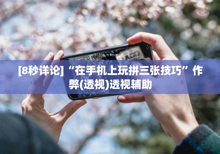 [8秒详论]“在手机上玩拼三张技巧”作弊(透视)透视辅助