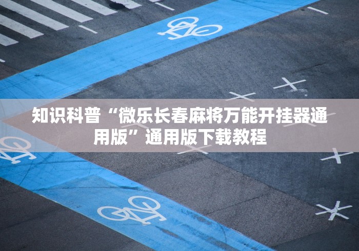 知识科普“微乐长春麻将万能开挂器通用版	”通用版下载教程