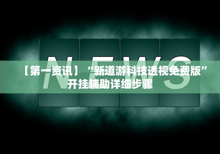 【第一资讯】“新道游科技透视免费版”开挂辅助详细步骤