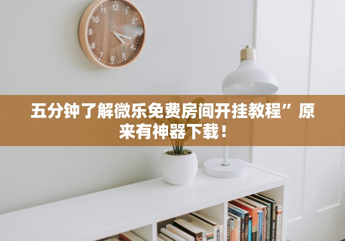 五分钟了解微乐免费房间开挂教程	”原来有神器下载！