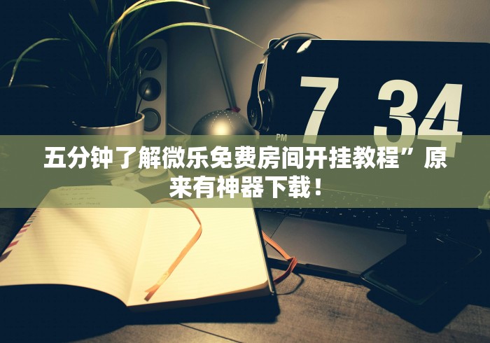 五分钟了解微乐免费房间开挂教程”原来有神器下载！
