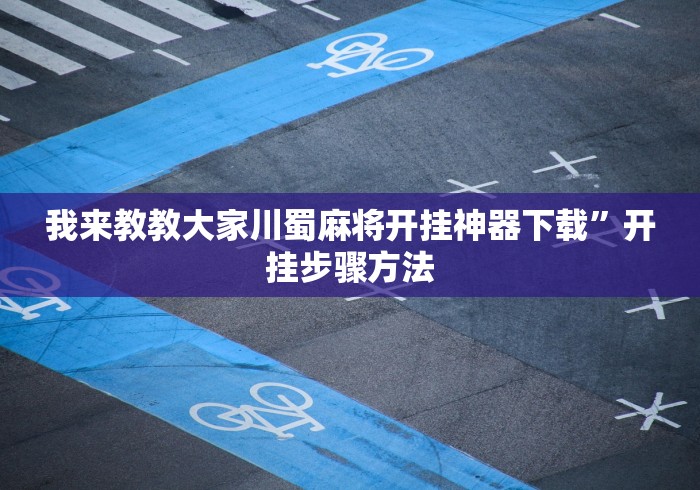 我来教教大家川蜀麻将开挂神器下载	”开挂步骤方法