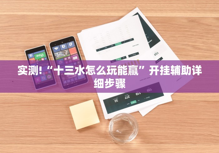 实测!“十三水怎么玩能赢”开挂辅助详细步骤