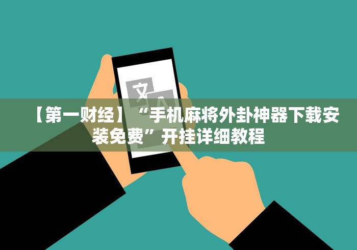 【第一财经】“手机麻将外卦神器下载安装免费”开挂详细教程