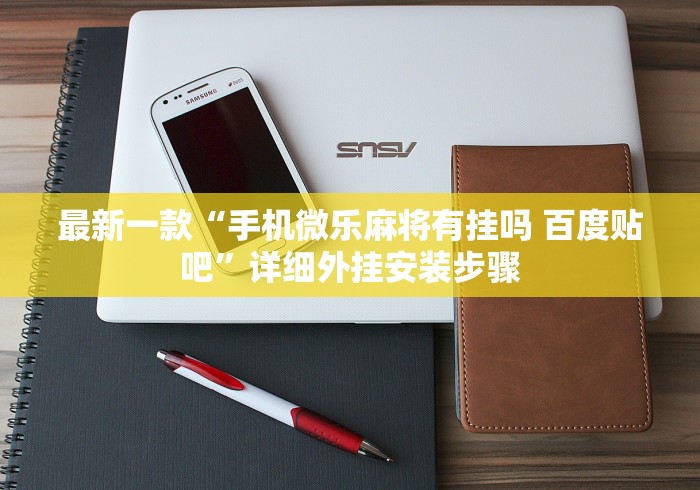 最新一款“手机微乐麻将有挂吗 百度贴吧”详细外挂安装步骤