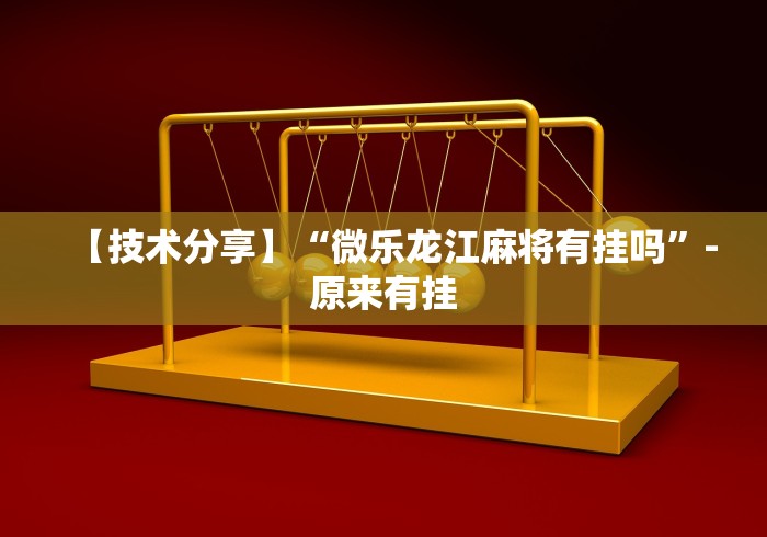 【技术分享】“微乐龙江麻将有挂吗”-原来有挂