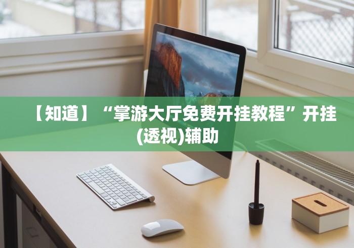 【知道】“掌游大厅免费开挂教程”开挂(透视)辅助