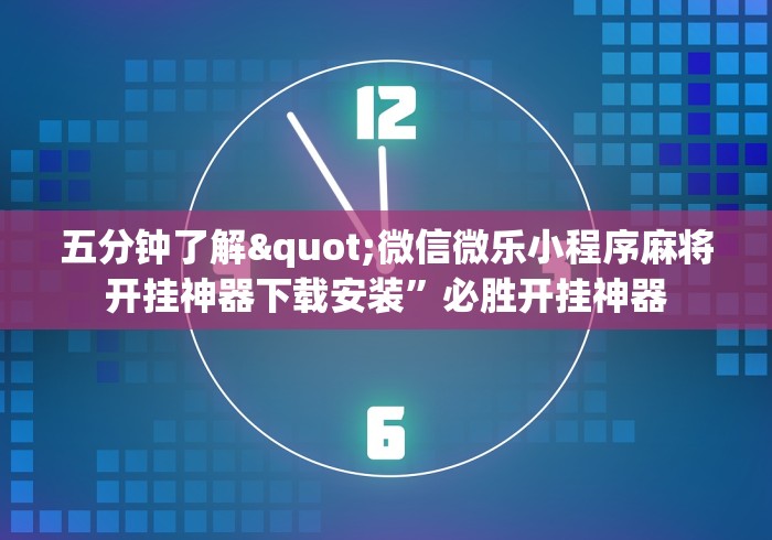 五分钟了解"微信微乐小程序麻将开挂神器下载安装	”必胜开挂神器