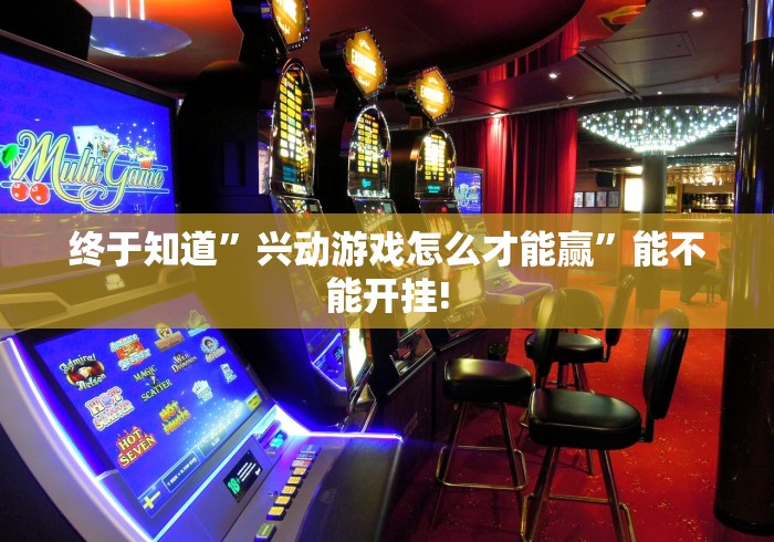 终于知道”兴动游戏怎么才能赢	”能不能开挂!