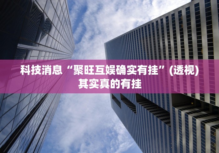 科技消息“聚旺互娱确实有挂	”(透视)其实真的有挂