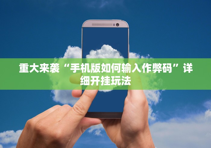 重大来袭“手机版如何输入作弊码	”详细开挂玩法