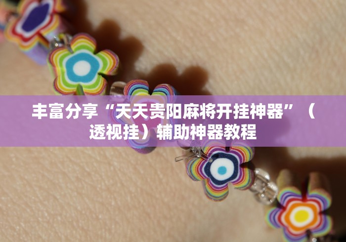 丰富分享“天天贵阳麻将开挂神器	”（透视挂）辅助神器教程