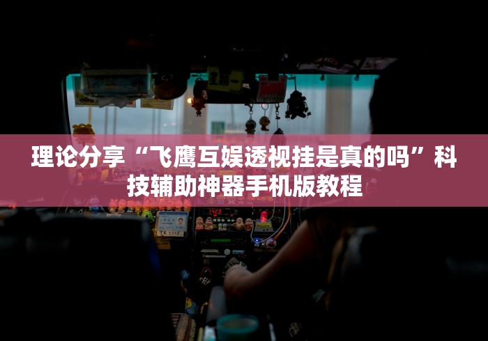 理论分享“飞鹰互娱透视挂是真的吗”科技辅助神器手机版教程