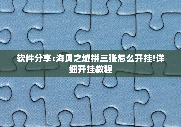 软件分享:海贝之城拼三张怎么开挂!详细开挂教程 软件分享:海贝之城拼三张怎么开挂!详细开挂教程