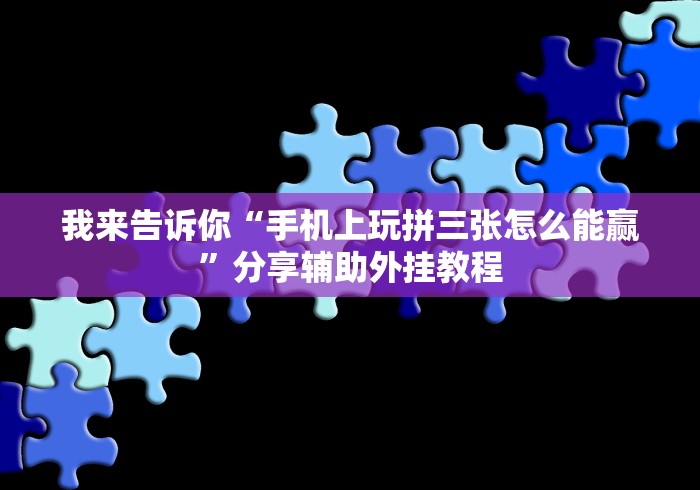 我来告诉你“手机上玩拼三张怎么能赢”分享辅助外挂教程