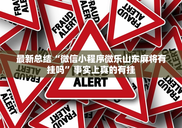 最新总结“微信小程序微乐山东麻将有挂吗”事实上真的有挂