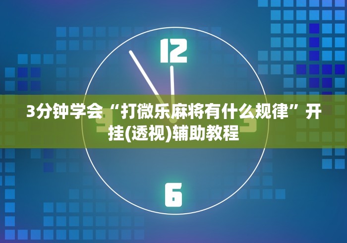 3分钟学会“打微乐麻将有什么规律”开挂(透视)辅助教程
