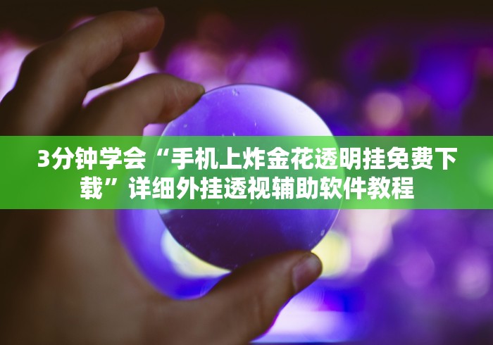 3分钟学会“手机上炸金花透明挂免费下载”详细外挂透视辅助软件教程