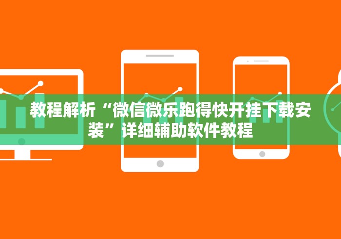 教程解析“微信微乐跑得快开挂下载安装”详细辅助软件教程