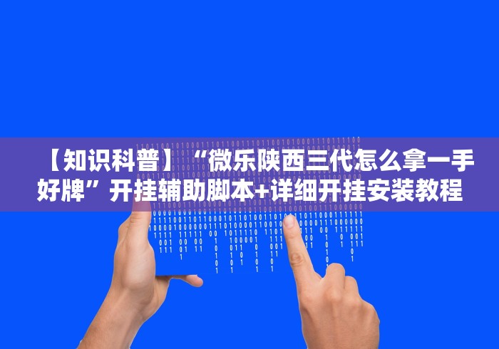 【知识科普】“微乐陕西三代怎么拿一手好牌	”开挂辅助脚本+详细开挂安装教程